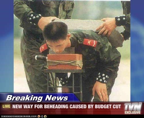 Breaking News - NEW WAY FOR BEHEADING CAUSED BY BUDGET CUT