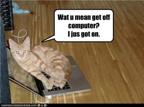 Wat u mean get off computer? I jus got on.
