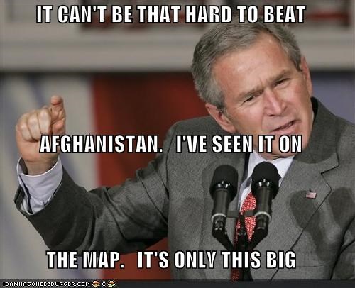 IT CAN'T BE THAT HARD TO BEAT AFGHANISTAN.   I'VE SEEN IT ON THE MAP.   IT'S ONLY THIS BIG