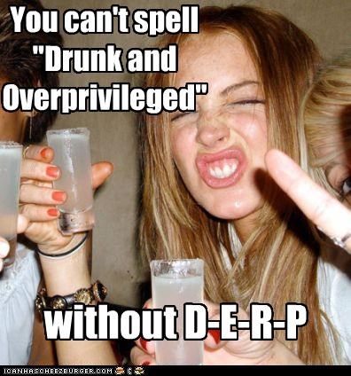 You can't spell "Drunk and Overprivileged"