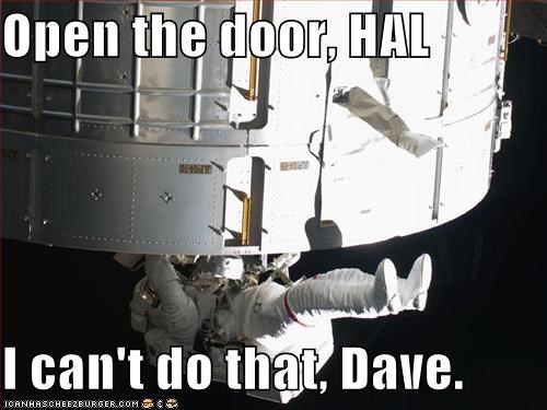 Open the door, HAL  I can't do that, Dave.