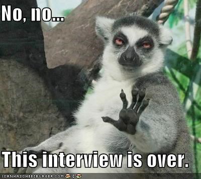 No, no...  This interview is over.