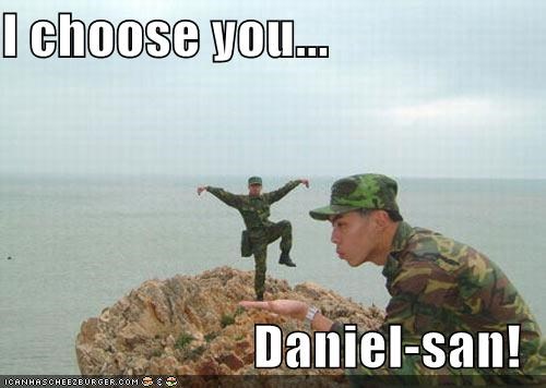 I choose you...  Daniel-san!