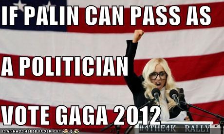 IF PALIN CAN PASS AS  A POLITICIAN VOTE GAGA 2012