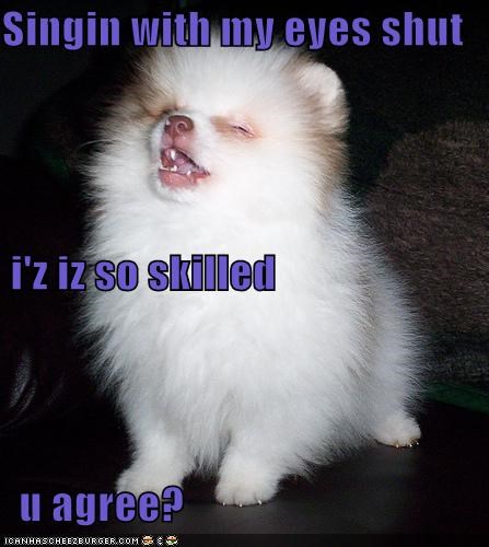 Singin with my eyes shut  i'z iz so skilled   u agree?