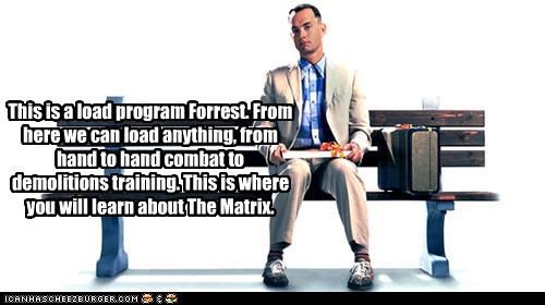 This is a load program Forrest. From here we can load anything, from hand to hand combat to demolitions training. This is where you will learn about The Matrix.