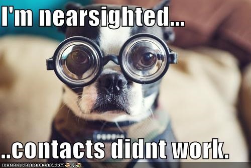 I'm nearsighted...  ..contacts didnt work.