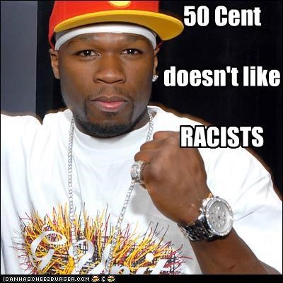 50 Cent   doesn't like   RACISTS
