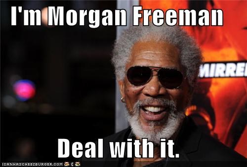 I'm Morgan Freeman  Deal with it.