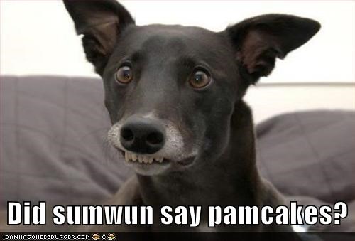 Did sumwun say pamcakes?