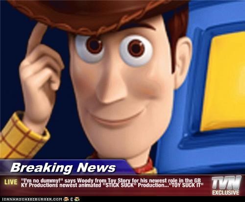 Breaking News - "I'm no dummy!" says Woody from Toy Story for his newest role in the GB KY Productions newest animated "STICK SUCK" Production..."TOY SUCK IT"