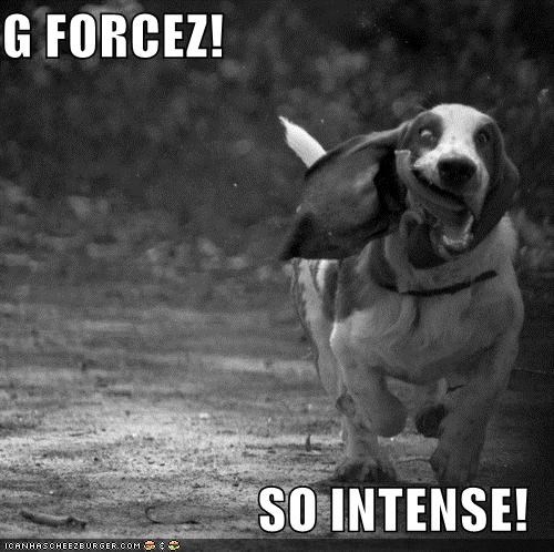 G FORCEZ!  SO INTENSE!