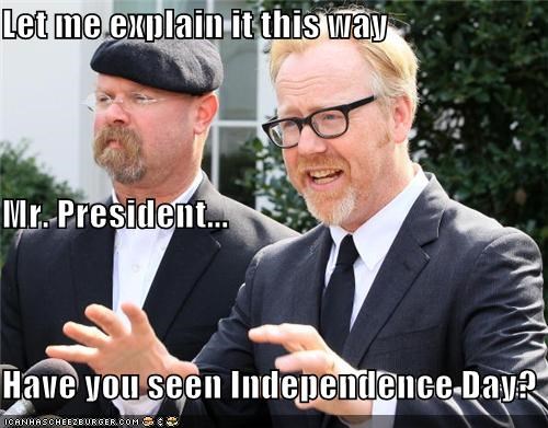 Let me explain it this way  Mr. President... Have you seen Independence Day?