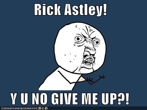 Rick Astley!  Y U NO GIVE ME UP?!