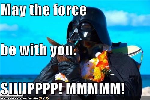 May the force be with you. SIIIIPPPP! MMMMM!