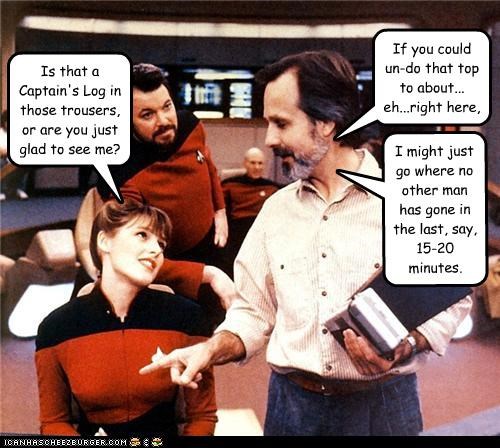 Is that a Captain's Log in those trousers, or are you just glad to see me?
