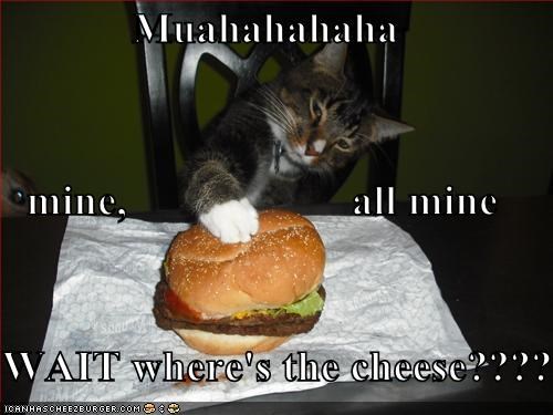 Muahahahaha mine,                     all mine WAIT where's the cheese????