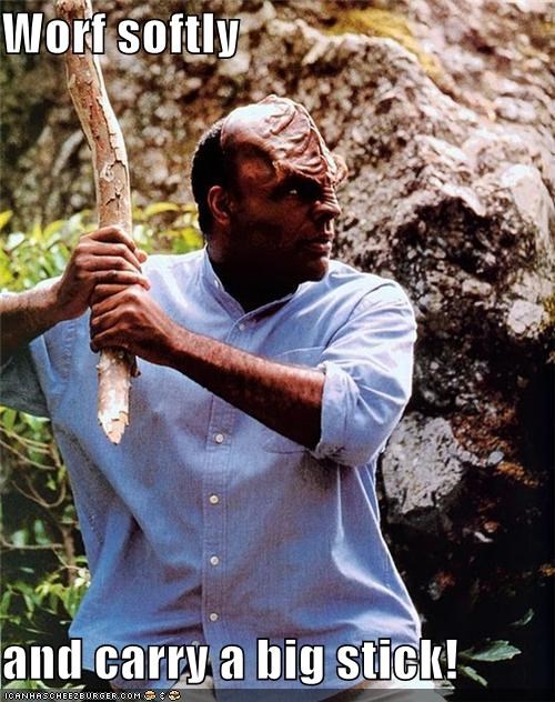 Worf softly  and carry a big stick!