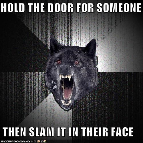HOLD THE DOOR FOR SOMEONE  THEN SLAM IT IN THEIR FACE