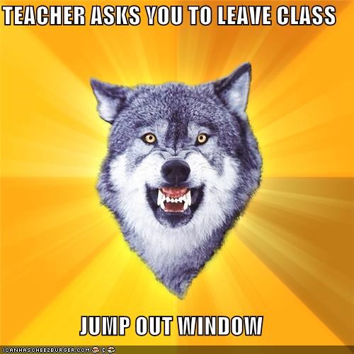 TEACHER ASKS YOU TO LEAVE CLASS  JUMP OUT WINDOW