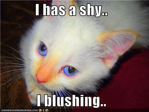 I has a shy..   I blushing..