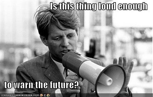 Is this thing loud enough     to warn the future?