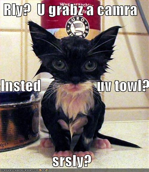 Rly?  U grabz a camra  Insted                   uv towl?  srsly?