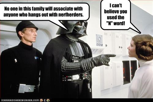 No one in this family will associate with anyone who hangs out with nerfherders.