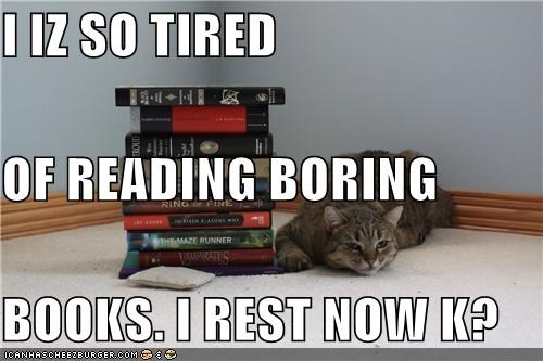 I IZ SO TIRED OF READING BORING BOOKS. I REST NOW K?