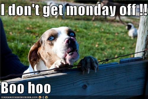I don't get monday off !!  Boo hoo
