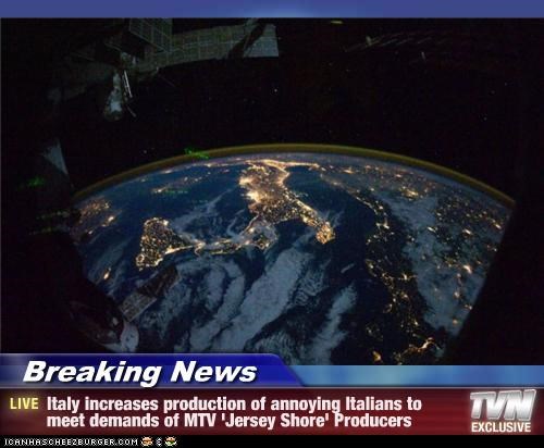 Breaking News - Italy increases production of annoying Italians to meet demands of MTV 'Jersey Shore' Producers
