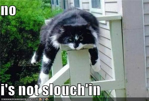 no  i's not slouch'in