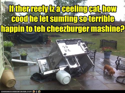 If ther reely iz a ceeling cat, how cood he let sumfing so terrible happin to teh cheezburger mashine?