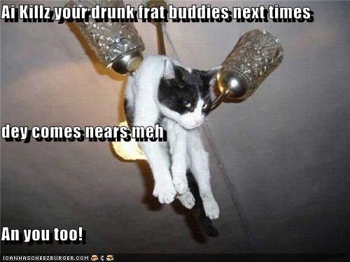 Ai Killz your drunk frat buddies next times  dey comes nears meh An you too!