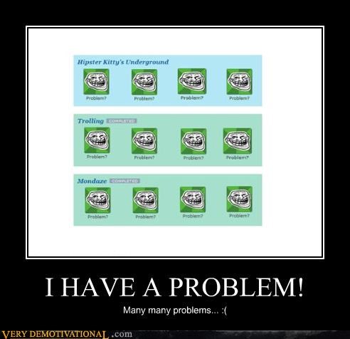 I HAVE A PROBLEM!
