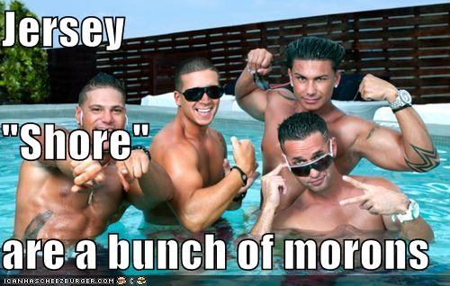 Jersey "Shore" are a bunch of morons