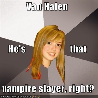 Van Halen     He's                       that   vampire slayer, right?