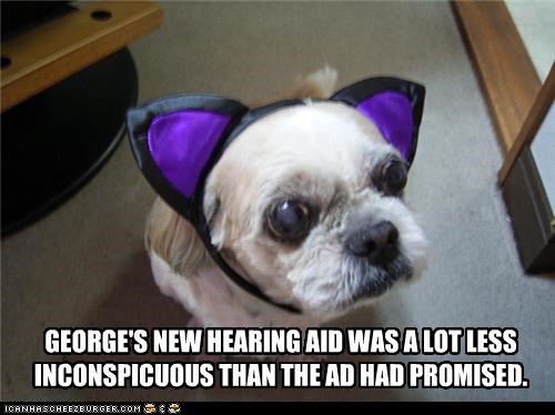 GEORGE'S NEW HEARING AID WAS A LOT LESS INCONSPICUOUS THAN THE AD HAD PROMISED.