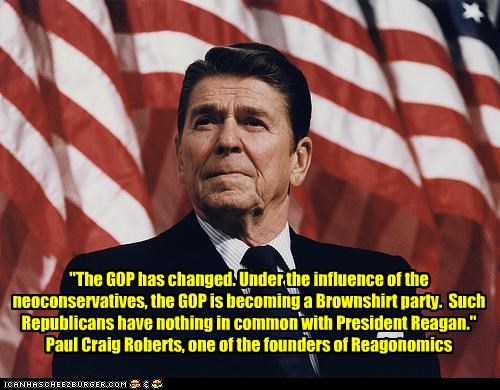 "The GOP has changed. Under the influence of the neoconservatives, the GOP is becoming a Brownshirt party.  Such Republicans have nothing in common with President Reagan." Paul Craig Roberts, one of the founders of Reagonomics
