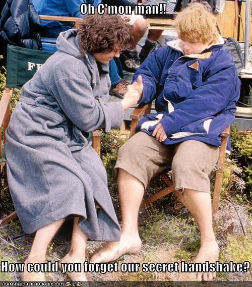 Oh C'mon man!!  How could you forget our secret handshake?