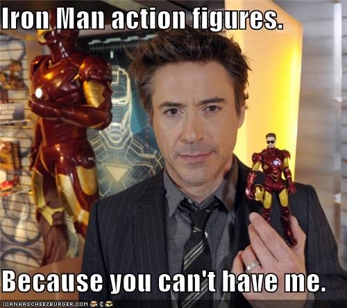 Iron Man action figures.  Because you can't have me.