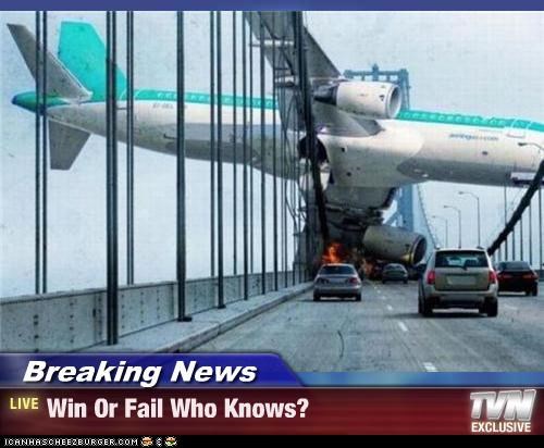 Breaking News - Win Or Fail Who Knows?