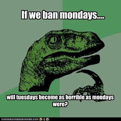 Philosoraptor: Mondays...