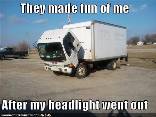 They made fun of me  After my headlight went out