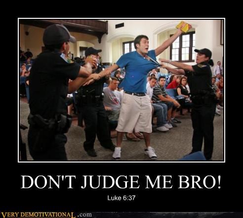 DON'T JUDGE ME BRO!
