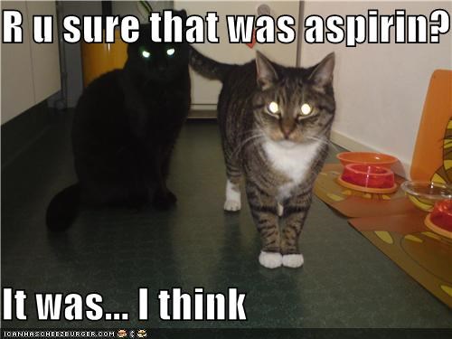R u sure that was aspirin?  It was... I think
