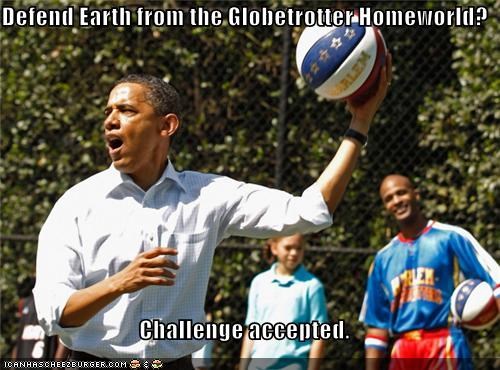 Defend Earth from the Globetrotter Homeworld?  Challenge accepted.