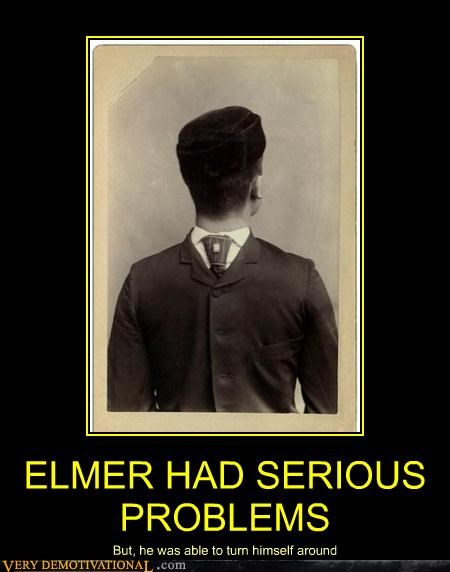 ELMER HAD SERIOUS PROBLEMS