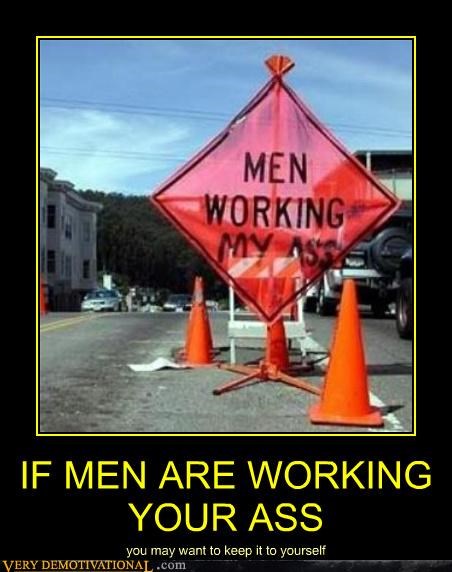 IF MEN ARE WORKING YOUR ASS