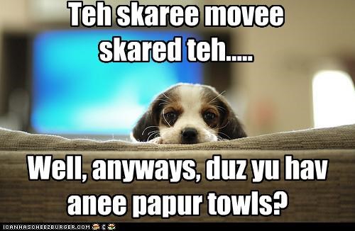 Teh skaree movee  skared teh.....